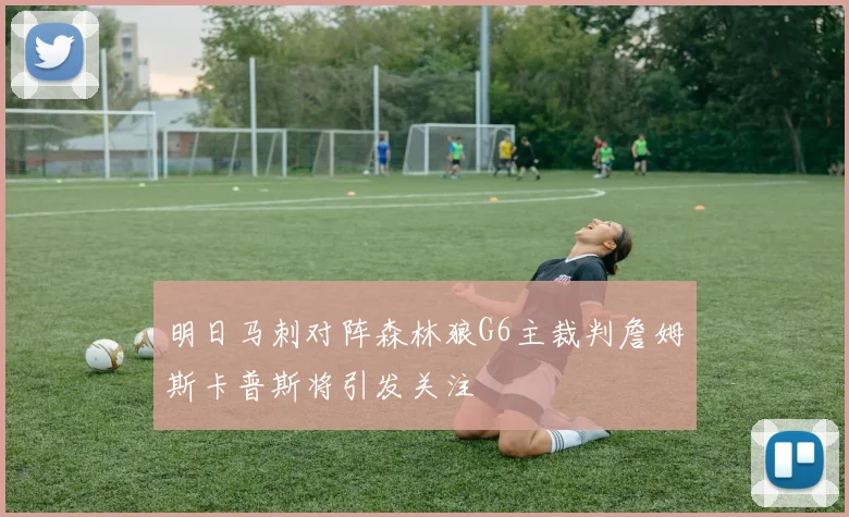 明日马刺对阵森林狼G6主裁判詹姆斯卡普斯将引发关注