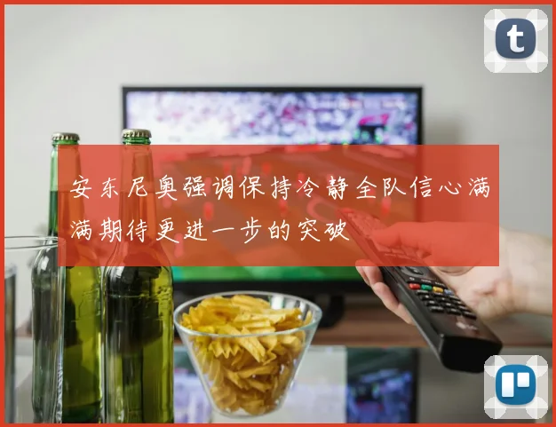 安东尼奥强调保持冷静全队信心满满期待更进一步的突破