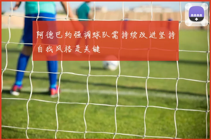 阿德巴约强调球队需持续改进坚持自我风格是关键