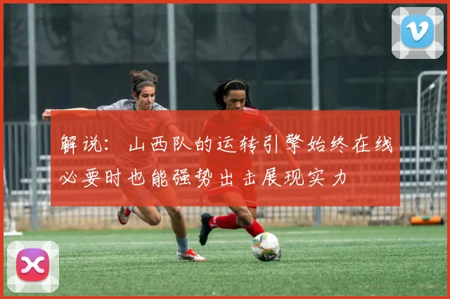 解说：山西队的运转引擎始终在线必要时也能强势出击展现实力