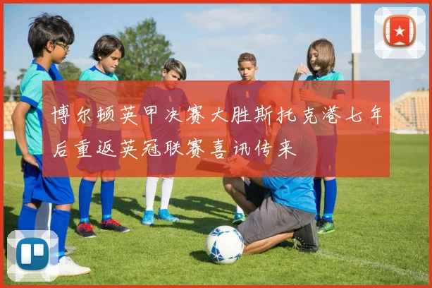博尔顿英甲决赛大胜斯托克港七年后重返英冠联赛喜讯传来