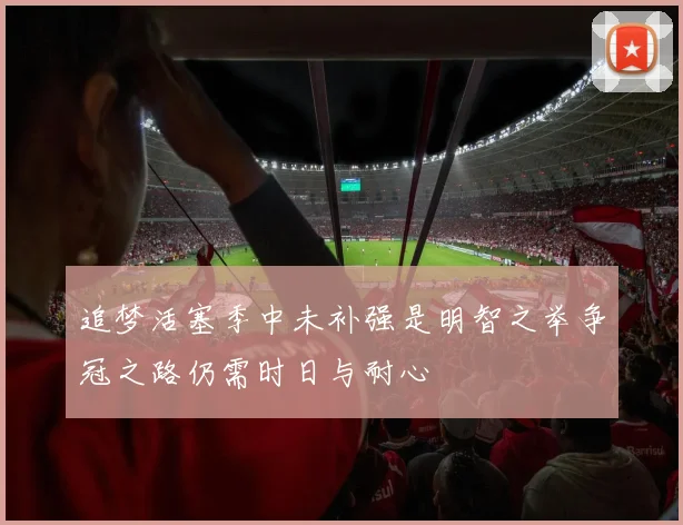 追梦活塞季中未补强是明智之举争冠之路仍需时日与耐心