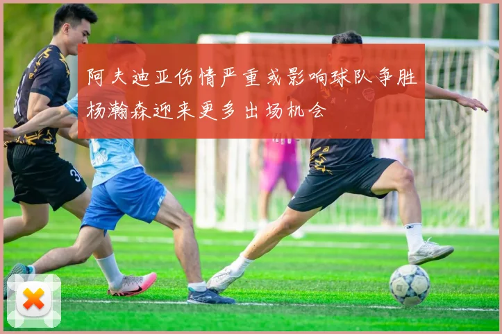 阿夫迪亚伤情严重或影响球队争胜杨瀚森迎来更多出场机会