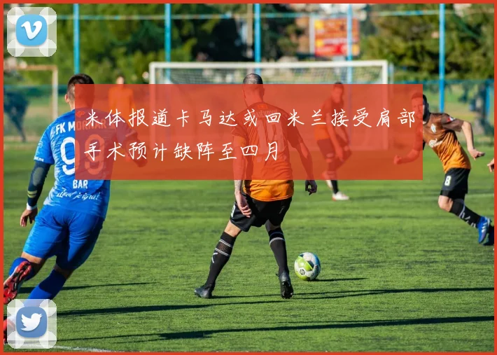 米体报道卡马达或回米兰接受肩部手术预计缺阵至四月