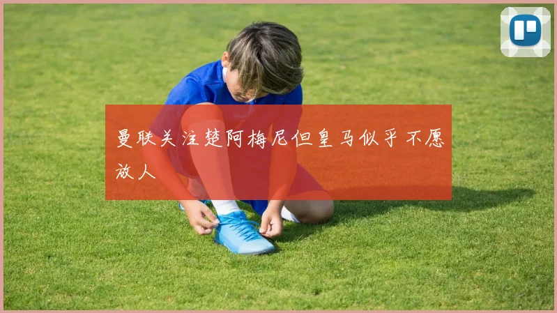 曼联关注楚阿梅尼但皇马似乎不愿放人