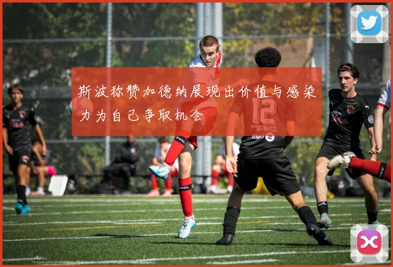 斯波称赞加德纳展现出价值与感染力为自己争取机会
