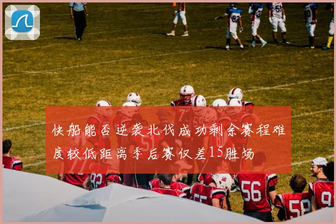 快船能否逆袭北伐成功剩余赛程难度较低距离季后赛仅差15胜场